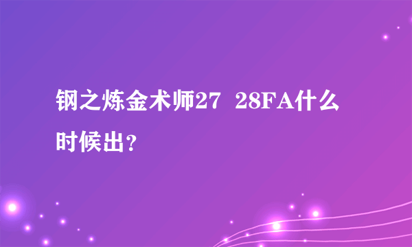 钢之炼金术师27  28FA什么时候出？