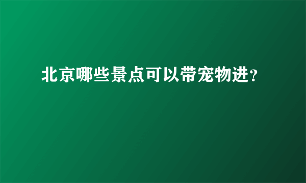 北京哪些景点可以带宠物进？