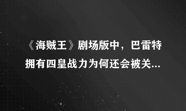 《海贼王》剧场版中，巴雷特拥有四皇战力为何还会被关进推进城？