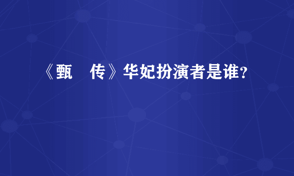 《甄嬛传》华妃扮演者是谁？