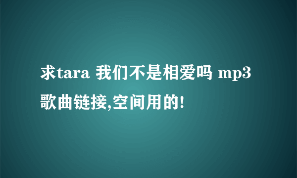 求tara 我们不是相爱吗 mp3 歌曲链接,空间用的!