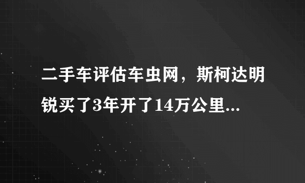 二手车评估车虫网，斯柯达明锐买了3年开了14万公里能卖多少钱