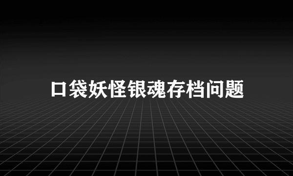 口袋妖怪银魂存档问题