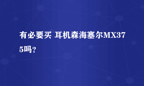 有必要买 耳机森海塞尔MX375吗？