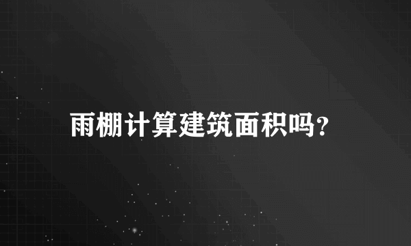 雨棚计算建筑面积吗？