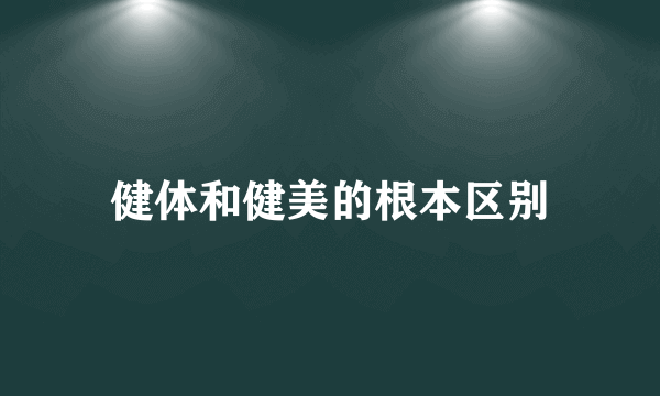 健体和健美的根本区别