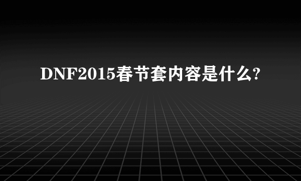 DNF2015春节套内容是什么?