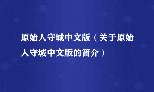 原始人守城中文版（关于原始人守城中文版的简介）