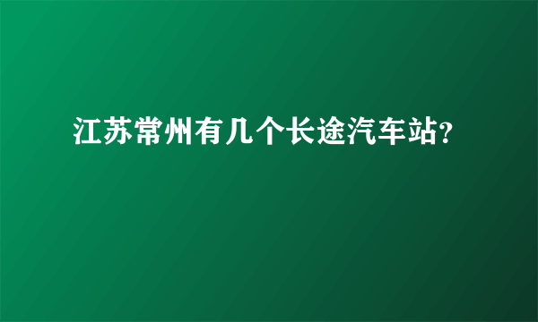 江苏常州有几个长途汽车站？