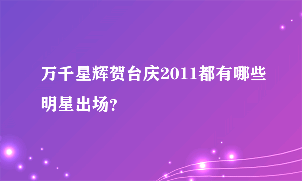 万千星辉贺台庆2011都有哪些明星出场？