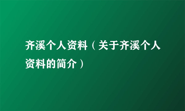 齐溪个人资料（关于齐溪个人资料的简介）