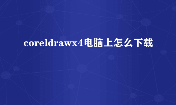 coreldrawx4电脑上怎么下载