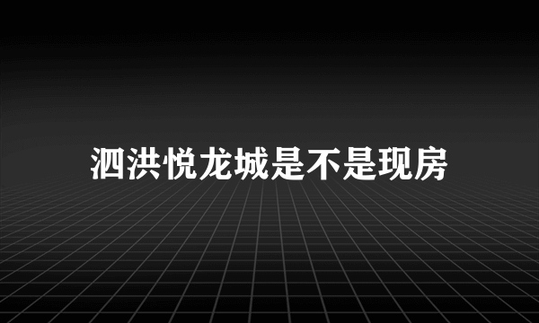 泗洪悦龙城是不是现房