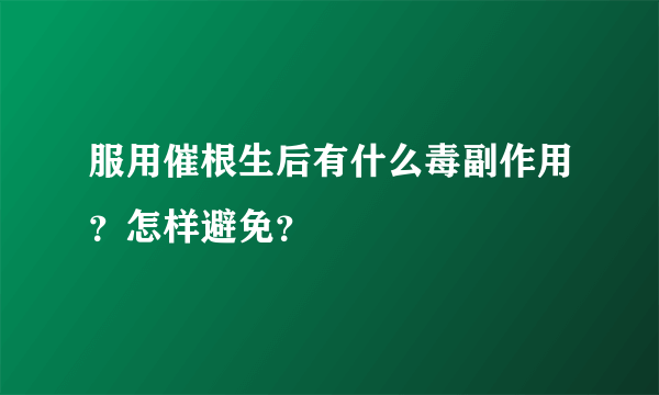 服用催根生后有什么毒副作用？怎样避免？