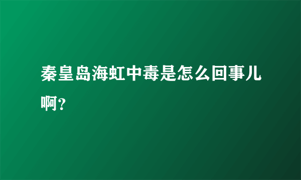 秦皇岛海虹中毒是怎么回事儿啊？