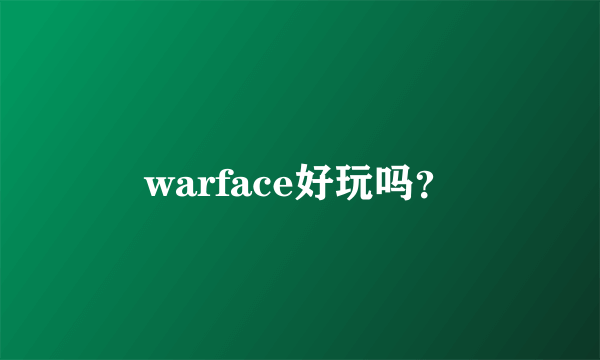 warface好玩吗？