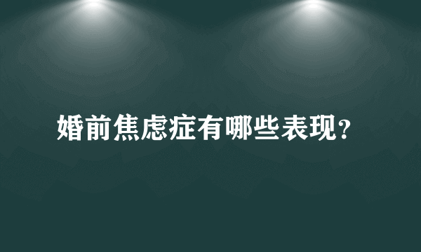 婚前焦虑症有哪些表现？