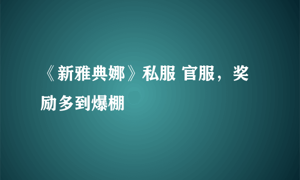 《新雅典娜》私服 官服，奖励多到爆棚