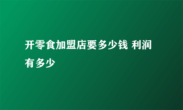 开零食加盟店要多少钱 利润有多少