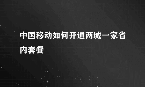 中国移动如何开通两城一家省内套餐