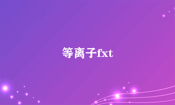 等离子fxt