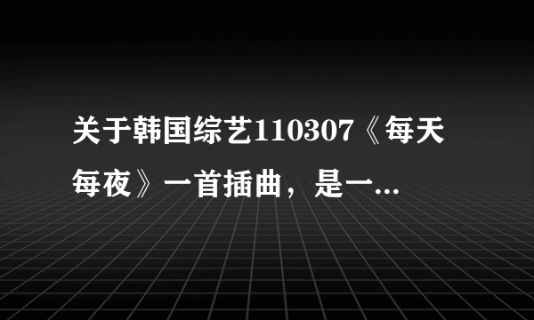 关于韩国综艺110307《每天每夜》一首插曲，是一首钢琴和小提琴的合奏