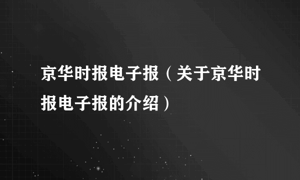 京华时报电子报（关于京华时报电子报的介绍）