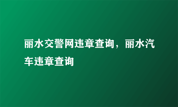 丽水交警网违章查询，丽水汽车违章查询