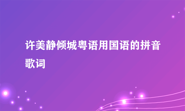 许美静倾城粤语用国语的拼音歌词