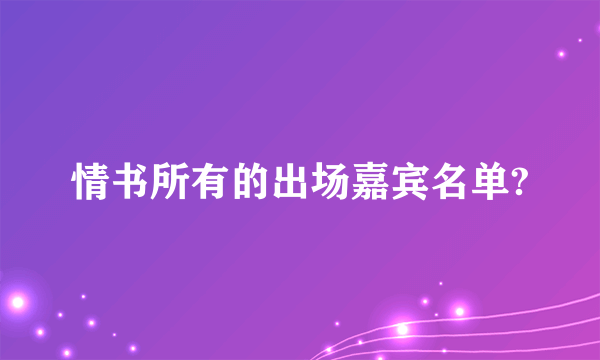 情书所有的出场嘉宾名单?