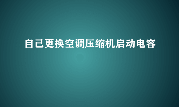 自己更换空调压缩机启动电容