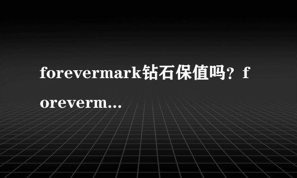 forevermark钻石保值吗？forevermark证书权威吗？