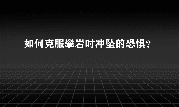 如何克服攀岩时冲坠的恐惧？