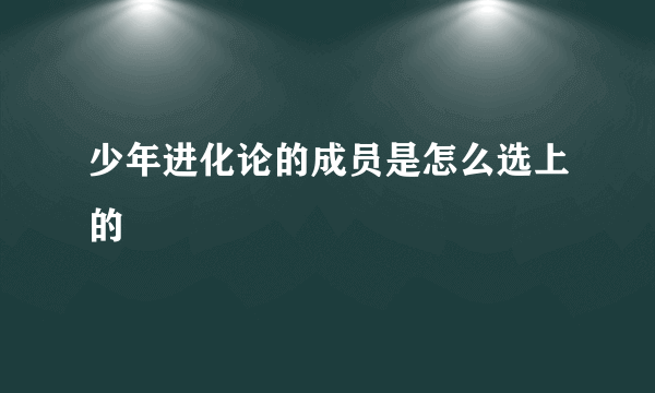 少年进化论的成员是怎么选上的