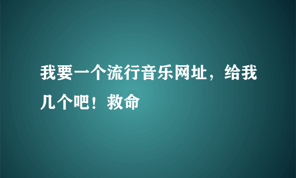 我要一个流行音乐网址，给我几个吧！救命