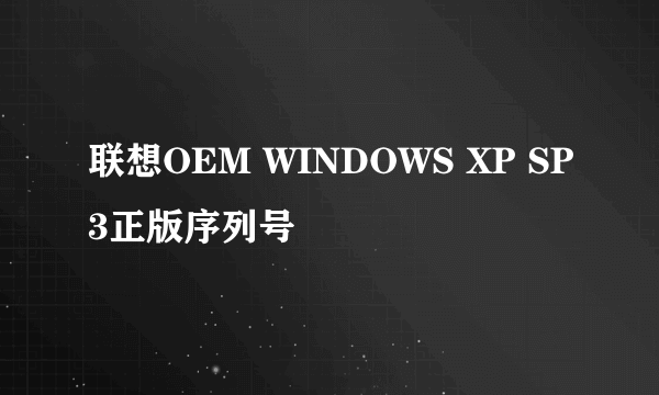 联想OEM WINDOWS XP SP3正版序列号