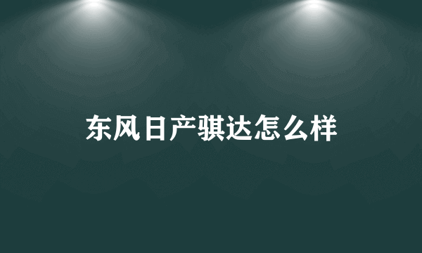 东风日产骐达怎么样