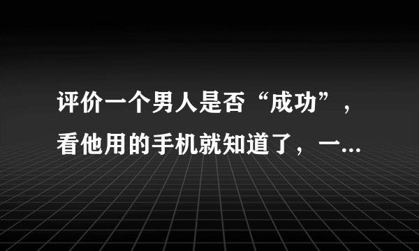 评价一个男人是否“成功”，看他用的手机就知道了，一般是这3款！