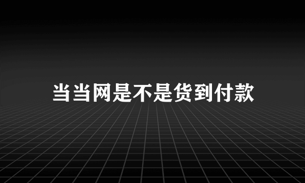 当当网是不是货到付款