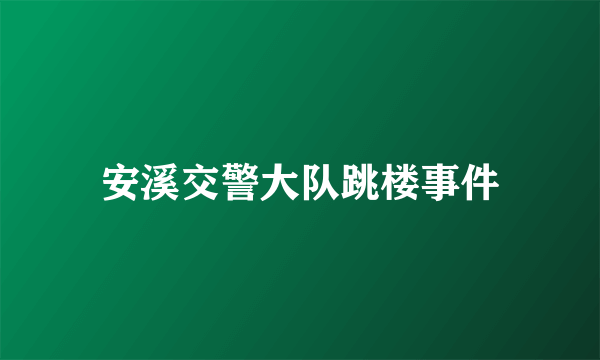 安溪交警大队跳楼事件