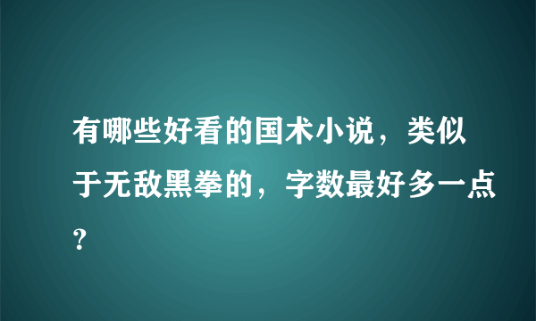 有哪些好看的国术小说，类似于无敌黑拳的，字数最好多一点？