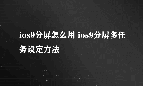 ios9分屏怎么用 ios9分屏多任务设定方法