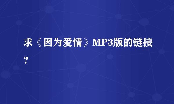 求《因为爱情》MP3版的链接？