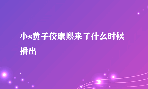 小s黄子佼康熙来了什么时候播出