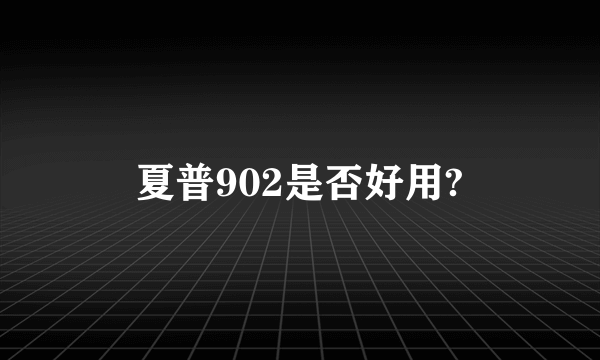 夏普902是否好用?