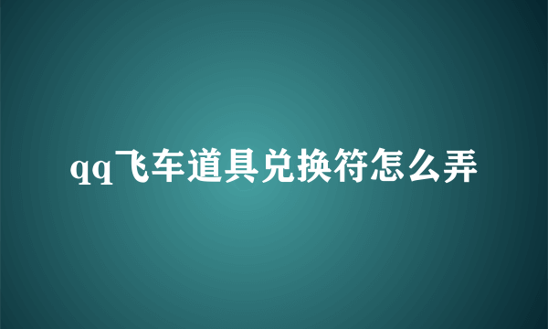 qq飞车道具兑换符怎么弄