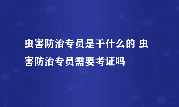 虫害防治专员是干什么的 虫害防治专员需要考证吗