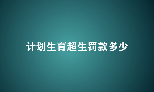 计划生育超生罚款多少