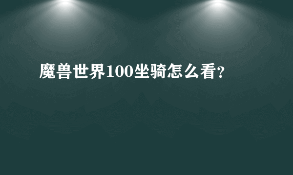 魔兽世界100坐骑怎么看？