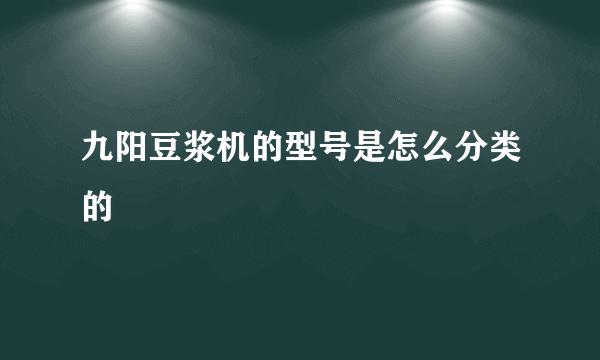 九阳豆浆机的型号是怎么分类的